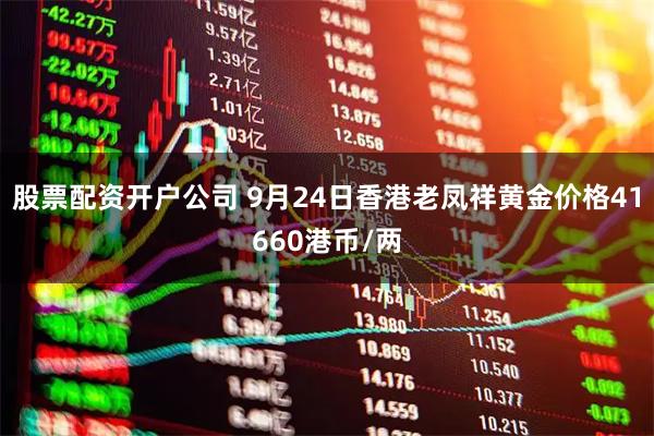 股票配资开户公司 9月24日香港老凤祥黄金价格41660港币/两