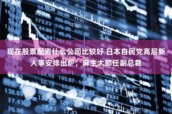 现在股票配资什么公司比较好 日本自民党高层新人事安排出炉，麻生太郎任副总裁