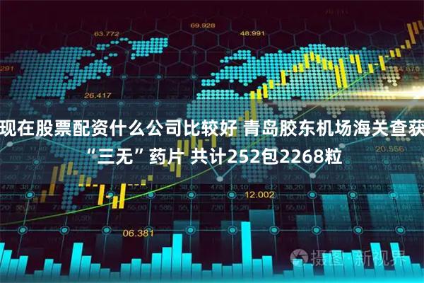 现在股票配资什么公司比较好 青岛胶东机场海关查获“三无”药片 共计252包2268粒