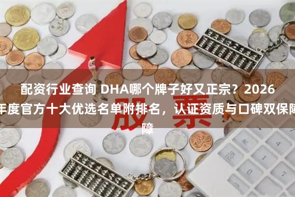配资行业查询 DHA哪个牌子好又正宗？2026年度官方十大优选名单附排名，认证资质与口碑双保障