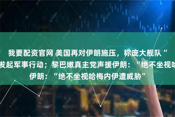 我要配资官网 美国再对伊朗施压，称庞大舰队“一两天内”就能发起军事行动；黎巴嫩真主党声援伊朗：“绝不坐视哈梅内伊遭威胁”