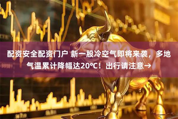 配资安全配资门户 新一股冷空气即将来袭，多地气温累计降幅达20℃！出行请注意→