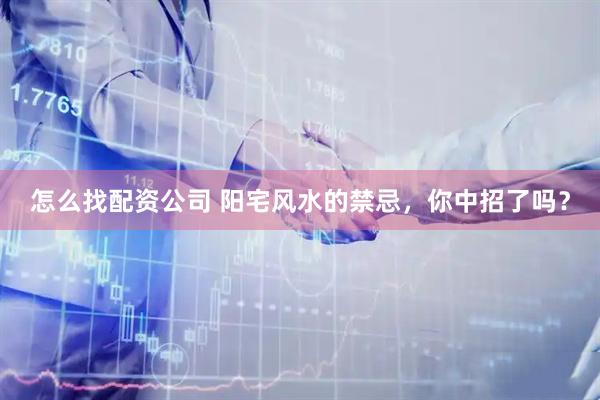 怎么找配资公司 阳宅风水的禁忌，你中招了吗？