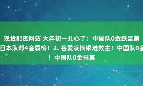 现货配资网站 大年初一扎心了：中国队0金跌至第19，日本队却4金霸榜！2. 谷爱凌摘银难救主！中国队0金排第