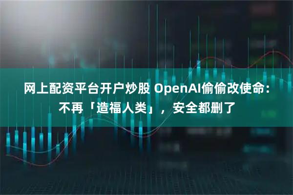 网上配资平台开户炒股 OpenAI偷偷改使命：不再「造福人类」，安全都删了