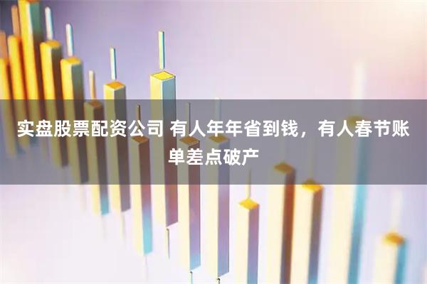 实盘股票配资公司 有人年年省到钱，有人春节账单差点破产