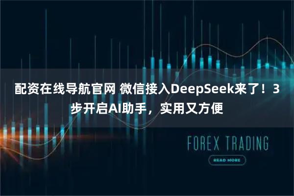 配资在线导航官网 微信接入DeepSeek来了！3步开启AI助手，实用又方便