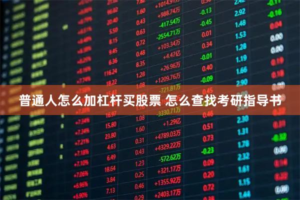 普通人怎么加杠杆买股票 怎么查找考研指导书
