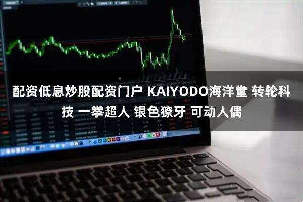 配资低息炒股配资门户 KAIYODO海洋堂 转轮科技 一拳超人 银色獠牙 可动人偶