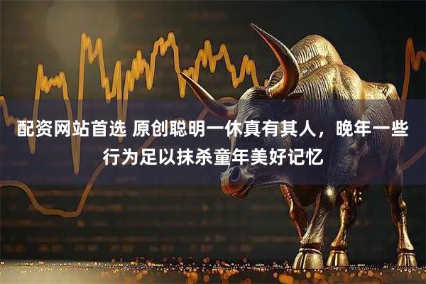 配资网站首选 原创聪明一休真有其人，晚年一些行为足以抹杀童年美好记忆