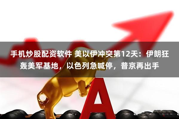 手机炒股配资软件 美以伊冲突第12天：伊朗狂轰美军基地，以色列急喊停，普京再出手