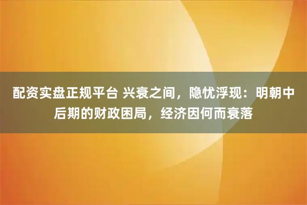 配资实盘正规平台 兴衰之间，隐忧浮现：明朝中后期的财政困局，经济因何而衰落