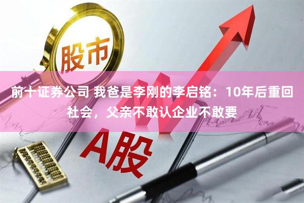 前十证券公司 我爸是李刚的李启铭：10年后重回社会，父亲不敢认企业不敢要