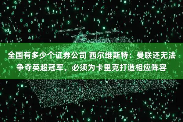 全国有多少个证券公司 西尔维斯特：曼联还无法争夺英超冠军，必须为卡里克打造相应阵容