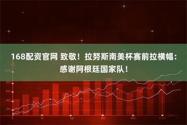 168配资官网 致敬！拉努斯南美杯赛前拉横幅：感谢阿根廷国家队！