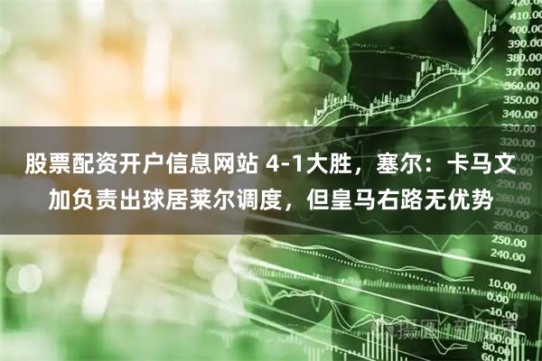 股票配资开户信息网站 4-1大胜,塞尔:卡马文加负责出球居莱尔调度,但皇马右路无优势