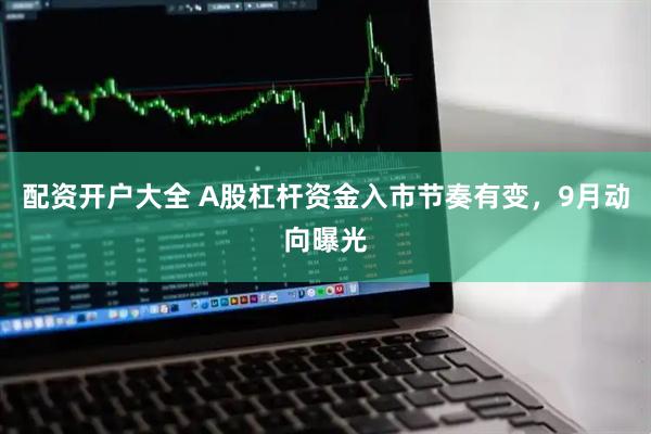 配资开户大全 A股杠杆资金入市节奏有变，9月动向曝光